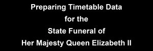 black box with text Preparing Timetable Data for the State Funeral of Her Majesty Queen Elizabeth II